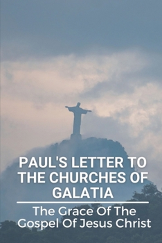 Paul's Letter To The Churches Of Galatia: The Grace Of The Gospel Of Jesus Christ: Christianity Paul’S Letter