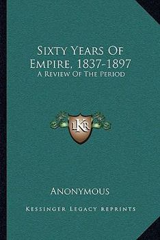 Paperback Sixty Years Of Empire, 1837-1897: A Review Of The Period Book