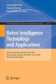 Paperback Robot Intelligence Technology and Applications: 6th International Conference, Rita 2018, Kuala Lumpur, Malaysia, December 16-18, 2018, Revised Selecte Book