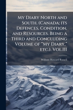 My Diary North and South. (Canada; its defences, condition, and resources. Being a third and concluding volume of "My Diary," etc.). VOL. I