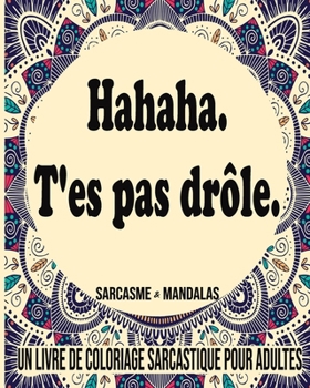 Ha Ha Ha T'es Pas Drôle : Sarcasme & Mandalas - Un Livre De Coloriage Sarcastique Pour Adultes