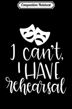 Composition Notebook: Musical Theatre Actors Actress Gift I Can't I Have Rehearsal  Journal/Notebook Blank Lined Ruled 6x9 100 Pages