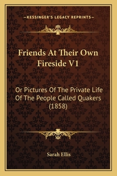 Paperback Friends At Their Own Fireside V1: Or Pictures Of The Private Life Of The People Called Quakers (1858) Book