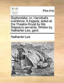 Paperback Sophonisba: Or, Hannibal's Overthrow. a Tragedy, Acted at the Theatre-Royal by His Majesty's Servants. Written by Nathaniel Lee, G Book