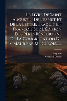 Le Livre De Saint Augustin De L'esprit Et De La Lettre, Traduit En François Sur L'Ã(c)dition Des Pères BÃ(c)nÃ(c)dictins De La CongrÃ(c)gation De S. Maur Par M. Du Bois, ...... (French Edition)