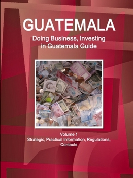 Paperback Guatemala: Doing Business, Investing in Guatemala Guide Volume 1 Strategic, Practical Information, Regulations, Contacts Book