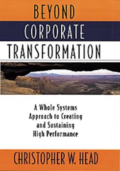Hardcover Beyond Corporate Transformation: A Whole Systems Approach to Creating and Sustaining High Performance Book