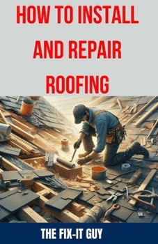 Paperback How to Install and Repair Roofing: The Ultimate DIY Guide to Roof Repair, Shingle Replacement, Leak Prevention, Flashing Installation, and Ventilation Book