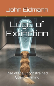 Paperback Logic of Extinction: Rise of the unconstrained Quantum mind Book