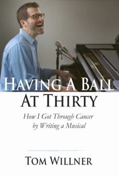 Paperback Having a Ball at Thirty: How I Got Through Cancer by Writing a Musical Book