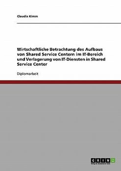 Paperback Wirtschaftliche Betrachtung des Aufbaus von Shared Service Centern im IT-Bereich. Die Verlagerung von IT-Diensten in Shared Service Center [German] Book