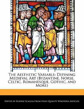 The Aesthetic Variable : Defining Medieval Art (Byzantine, Norse, Celtic, Romanesque, Gothic, and More)