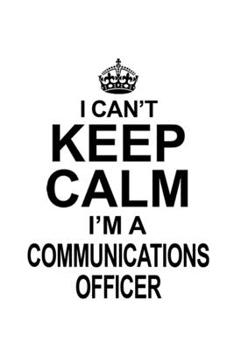 Paperback I Can't Keep Calm I'm A Communications Officer: Creative Communications Officer Notebook, Journal Gift, Diary, Doodle Gift or Notebook - 6 x 9 Compact Book