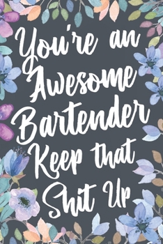 Paperback You're An Awesome Bartender Keep That Shit Up: Funny Joke Appreciation & Encouragement Gift Idea for Bartenders. Thank You Gag Notebook Journal & Sket Book