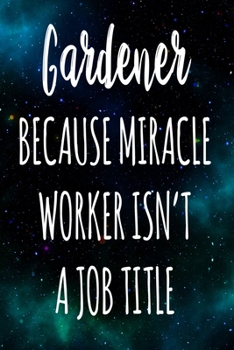 Paperback Gardener Because Miracle Worker Isn't A Job Title: The perfect gift for the professional in your life - Funny 119 page lined journal! Book