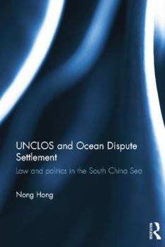 UNCLOS and Ocean Dispute Settlement: Law and Politics in the South China Sea