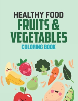 Healthy Food Fruits & Vegetables Coloring Book: Cute Fruits And Veggies Illustrations To Color, A Coloring Activity Sheet With Awesome Designs