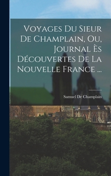 Hardcover Voyages Du Sieur De Champlain, Ou, Journal Ès Découvertes De La Nouvelle France ... [French] Book