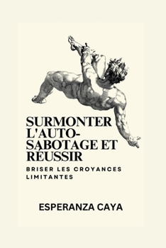 Surmonter l'auto-sabotage et réussir: Briser les croyances limitantes (Self-growth and Development books In French: Livres sur la croissance ... développement En français)