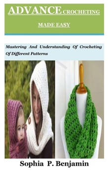 Paperback Advance Crocheting Made Easy: Mastering And Understanding Of Crocheting Of Different Patterns Book
