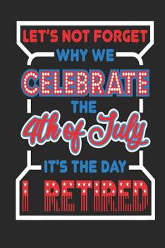 Paperback Let's Not Forget Why We Celebrate The 4th of July It's The Day I Retired: 120 Pages, Soft Matte Cover, 6 x 9 Book