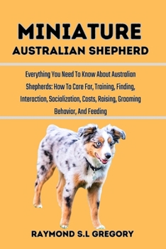 Paperback Miniature Australian Shepherd: Everything You Need To Know About Australian Shepherds: How To Care For, Training, Finding, Interaction, Socialization Book