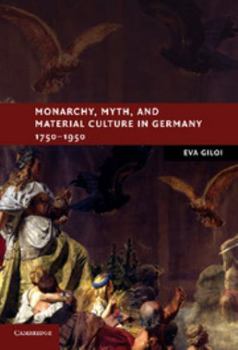 Monarchy, Myth, and Material Culture in Germany 1750-1950 - Book  of the New Studies in European History