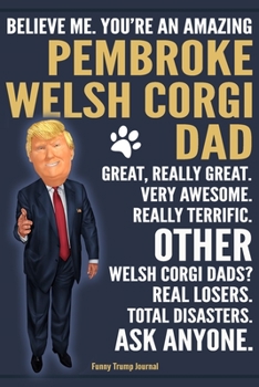 Paperback Funny Trump Journal - Believe Me. You're An Amazing Pembroke Welsh Corgi Dad Great, Really Great. Very Awesome. Other Welsh Corgi Dads? Total Disaster Book