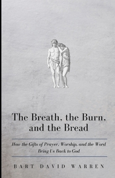 Paperback The Breath, the Burn, and the Bread: How the gifts of Prayer, Worship, and the Word Bring Us Back to God Book