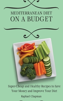 Mediterranean Diet on a Budget: Super-Cheap and Healthy Recipes to Save Your Money and Improve Your Diet