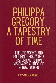 Philippa Gregory: A Tapestry of Time: The Life, Works, and Enduring Legacy of a Historical Fiction Visionary, author of Normal women