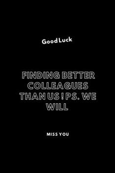 Good Luck Finding Better Colleagues Than Us ! PS. We Will Miss You: / School Composition Writing Book / 6" x 9" / 120 pgs. / College Ruled / Paperback Lined ... / Memo Note Taking / Paperback –