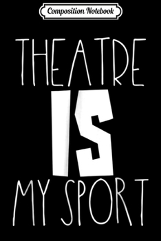 Composition Notebook: Theatre Is My Sport Musical Acting Theater Actor  Journal/Notebook Blank Lined Ruled 6x9 100 Pages