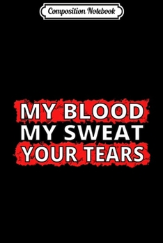 Composition Notebook: My Blood My Sweat Your Tears Premium  Journal/Notebook Blank Lined Ruled 6x9 100 Pages