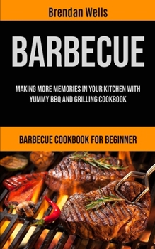 Paperback Barbecue: Making More Memories In Your Kitchen With Yummy BBQ And Grilling Cookbook (Barbecue Cookbook For Beginner) Book