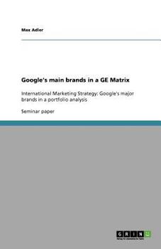 Paperback Google's main brands in a GE Matrix: International Marketing Strategy: Google's major brands in a portfolio analysis Book