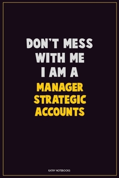 Don't Mess With Me, I Am A Manager Strategic Accounts: Career Motivational Quotes 6x9 120 Pages Blank Lined Notebook Journal