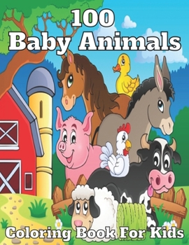 Paperback 100 baby animals coloring book for kids: A Coloring Book for Kids with Cute, Adorable Baby Animals - For Boys & Girls Ages 2-4, 4-8 and Up Book