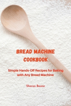 Paperback Bread Machine Cookbook: Simple Hands-Off Recipes for Baking With Any Bread Maker Book