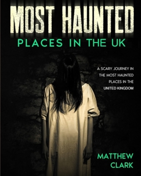 Paperback Most Haunted Places in the UK: True Ghost Stories. A Scary Journey in the Most Haunted Places in the United Kingdom Book