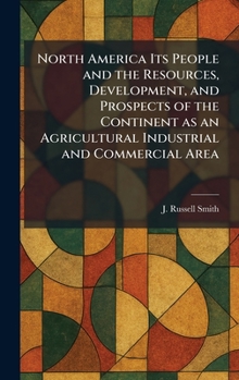 North America Its People and the Resources, Development, and Prospects of the Continent as an Agricultural Industrial and Commercial Area