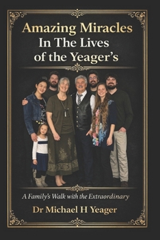 Amazing Miracles In The Lives of the Yeager's: A Family's Walk with the Extraordinary