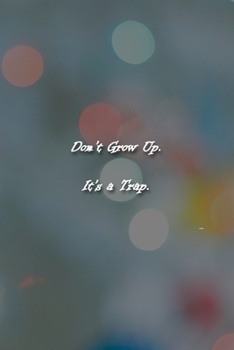 Don't Grow Up. It's a Trap. Notebook: Lined Journal, 120 Pages, 6 x 9 inches, Fun Gift, Soft Cover, Defocused Christmas Lights Matte Finish (Don't Grow Up. It's a Trap. Journal)