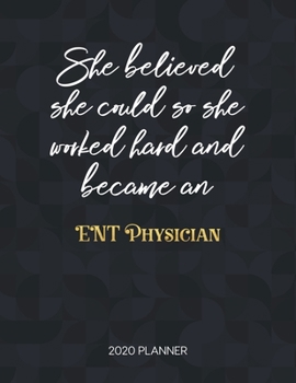 She Believed She Could So She Worked Hard And Became An Ent Physician 2020 Planner: Dated Weekly Planner With To Do Notes & Inspirational Quotes (Motivational Calendar Planners)