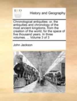 Paperback Chronological Antiquities: Or, the Antiquities and Chronology of the Most Ancient Kingdoms, from the Creation of the World, for the Space of Five Book