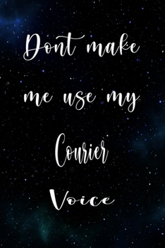Paperback Don't Make Me Use My Courier Voice: The perfect gift for the professional in your life - Funny 119 page lined journal! Book