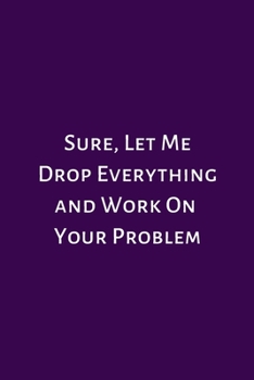 Paperback Sure, Let Me Drop Everything and Work On Your Problem: Lined Notebook: Journal, Diary (100 Pages, 6 x 9) Book