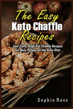The Easy Keto Chaffle Recipes: Low-Carb, High-Fat Chaffle Recipes for Busy People on the Keto Diet