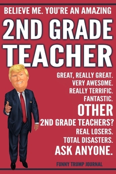 Paperback Funny Trump Journal - Believe Me. You're An Amazing 2nd Grade Teacher Great, Really Great. Very Awesome. Fantastic. Other 2nd Grade Teachers Total Dis Book