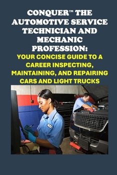 Conquer the Automotive Service Technician and Mechanic Profession: Your Concise Guide to a Career Inspecting, Maintaining, and Repairing Cars and Light Trucks (Vocational Guidance)
